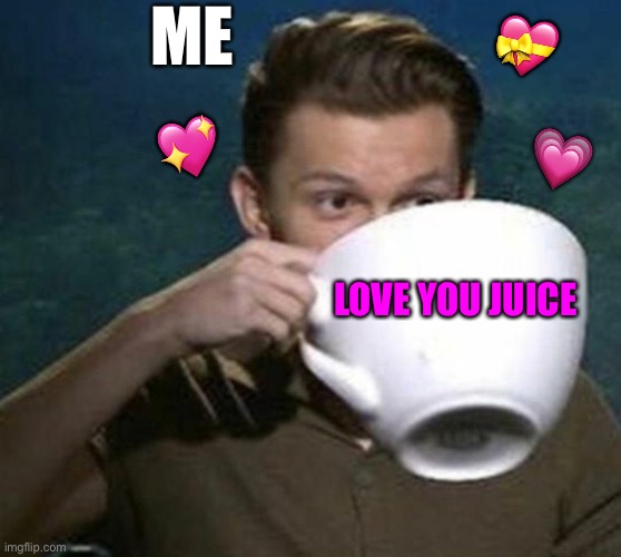 *le CHUG* | 💝; ME; 💗; 💖; LOVE YOU JUICE | image tagged in tom holland big teacup,wholesome | made w/ Imgflip meme maker