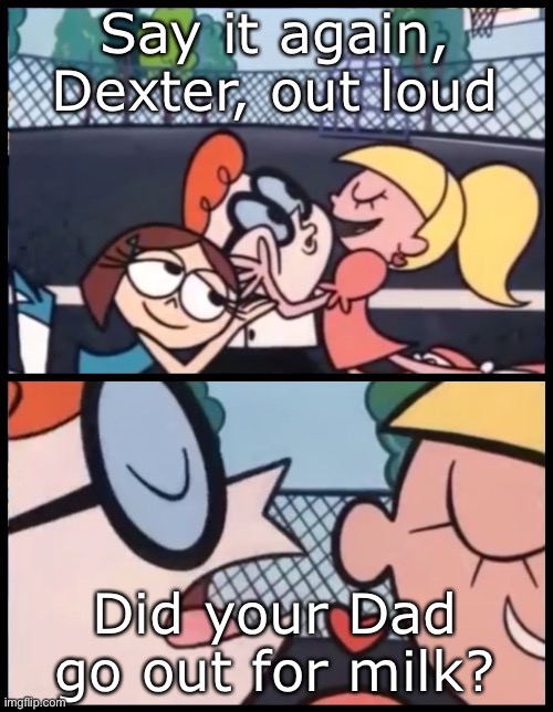 Fatherless child | Say it again, Dexter, out loud; Did your Dad go out for milk? | image tagged in memes,say it again dexter,milk,fatherless | made w/ Imgflip meme maker