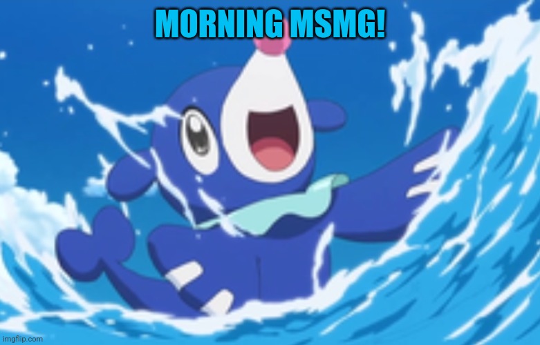Hello | MORNING MSMG! | image tagged in popplio happy | made w/ Imgflip meme maker
