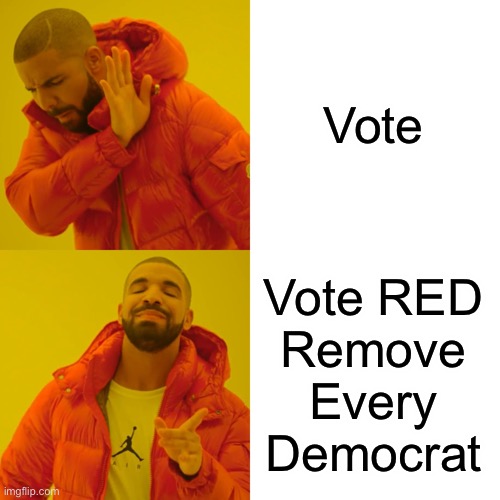 Drake Hotline Bling Meme | Vote Vote RED
Remove
Every
Democrat | image tagged in memes,drake hotline bling | made w/ Imgflip meme maker