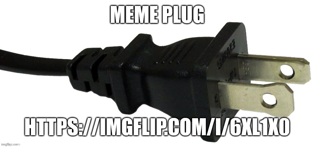 . | MEME PLUG; HTTPS://IMGFLIP.COM/I/6XL1X0 | image tagged in plug | made w/ Imgflip meme maker