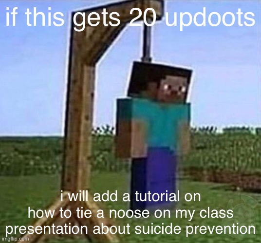 im not joking (now do it or you get hanged /j site mods) | if this gets 20 updoots; i will add a tutorial on how to tie a noose on my class presentation about suicide prevention | made w/ Imgflip meme maker