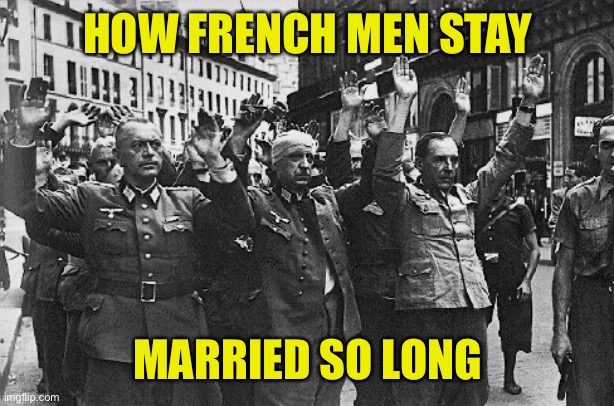 French Surrender | HOW FRENCH MEN STAY MARRIED SO LONG | image tagged in french surrender | made w/ Imgflip meme maker