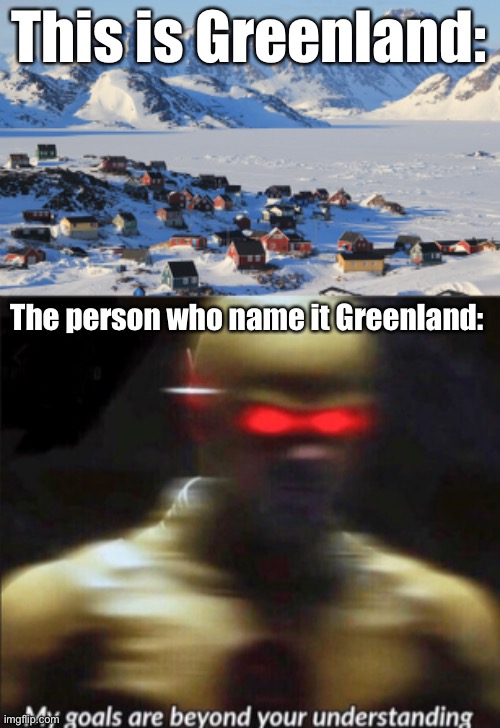 Greenland | This is Greenland:; The person who name it Greenland: | image tagged in fun fact greenland,my goals are beyond your understanding | made w/ Imgflip meme maker