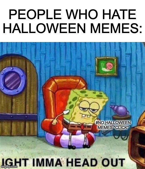 YES HALLOWEEN MEMES | PEOPLE WHO HATE HALLOWEEN MEMES:; #NO HALLOWEEN MEMES *CLICK* | image tagged in memes,spongebob ight imma head out | made w/ Imgflip meme maker