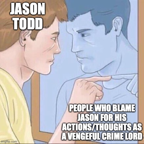 Pointing mirror guy | JASON TODD; PEOPLE WHO BLAME JASON FOR HIS ACTIONS/THOUGHTS AS A VENGEFUL CRIME LORD | image tagged in pointing mirror guy | made w/ Imgflip meme maker