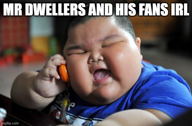 Fat Asian Kid | MR DWELLERS AND HIS FANS IRL | image tagged in fat asian kid | made w/ Imgflip meme maker
