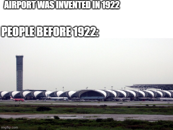 What's an airport was founded in 1922? | AIRPORT WAS INVENTED IN 1922; PEOPLE BEFORE 1922: | image tagged in memes,funny | made w/ Imgflip meme maker