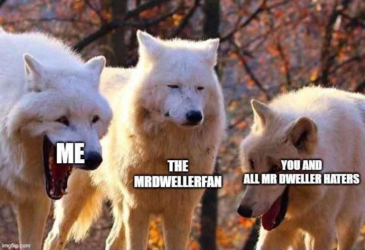 Laughing wolf | ME THE MRDWELLERFAN YOU AND ALL MR DWELLER HATERS | image tagged in laughing wolf | made w/ Imgflip meme maker