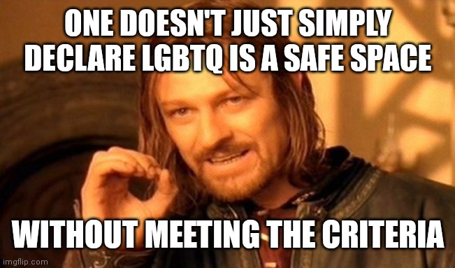 LGBTQ is Not A safe space | ONE DOESN'T JUST SIMPLY DECLARE LGBTQ IS A SAFE SPACE; WITHOUT MEETING THE CRITERIA | image tagged in memes,one does not simply | made w/ Imgflip meme maker