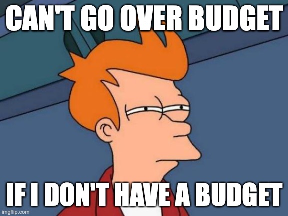 Futurama Fry Meme | CAN'T GO OVER BUDGET; IF I DON'T HAVE A BUDGET | image tagged in memes,futurama fry | made w/ Imgflip meme maker