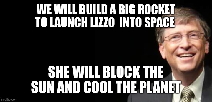 Bill Gates Fake quote | WE WILL BUILD A BIG ROCKET TO LAUNCH LIZZO  INTO SPACE SHE WILL BLOCK THE SUN AND COOL THE PLANET | image tagged in bill gates fake quote | made w/ Imgflip meme maker