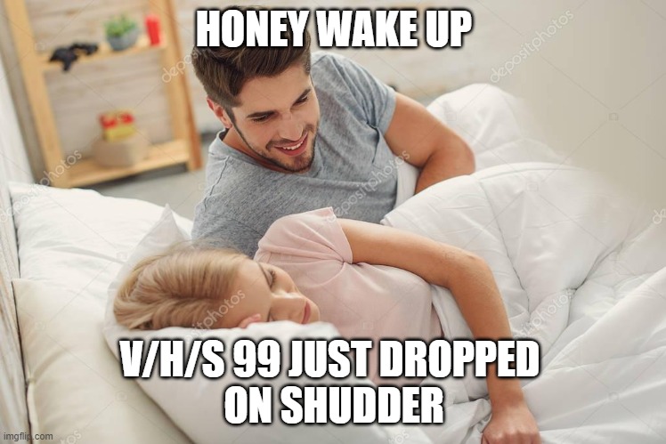 Honey wake up | HONEY WAKE UP; V/H/S 99 JUST DROPPED 
ON SHUDDER | image tagged in honey wake up | made w/ Imgflip meme maker