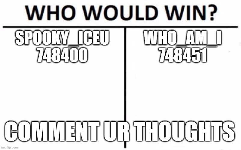 Who Would Win? | SPOOKY_ICEU
748400; WHO_AM_I
748451; COMMENT UR THOUGHTS | image tagged in memes,who would win | made w/ Imgflip meme maker