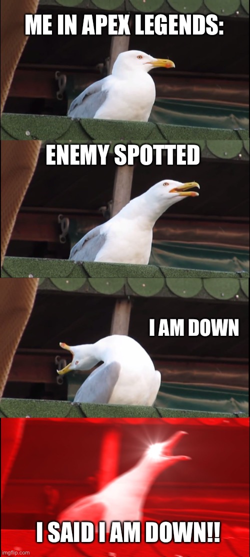 Me in apex | ME IN APEX LEGENDS:; ENEMY SPOTTED; I AM DOWN; I SAID I AM DOWN!! | image tagged in memes,inhaling seagull | made w/ Imgflip meme maker