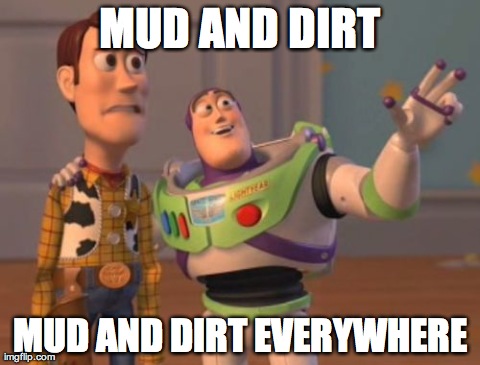 X, X Everywhere | MUD AND DIRT MUD AND DIRT EVERYWHERE | image tagged in memes,x x everywhere | made w/ Imgflip meme maker