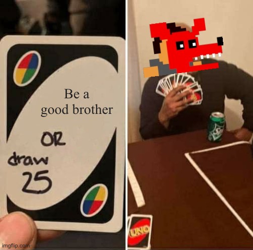 UNO Draw 25 Cards | Be a good brother | image tagged in memes,uno draw 25 cards,foxy,fnaf,fnaf 4 | made w/ Imgflip meme maker