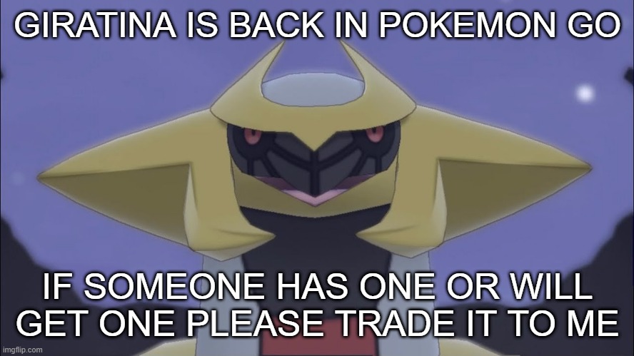 PLEASE I NEED ONE | GIRATINA IS BACK IN POKEMON GO; IF SOMEONE HAS ONE OR WILL GET ONE PLEASE TRADE IT TO ME | image tagged in giratina | made w/ Imgflip meme maker