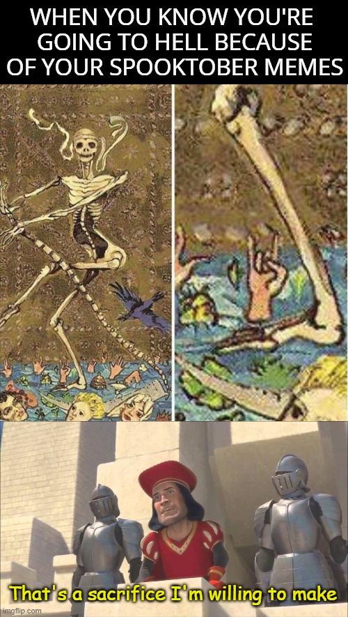 No one can stop me | WHEN YOU KNOW YOU'RE 
GOING TO HELL BECAUSE
OF YOUR SPOOKTOBER MEMES; That's a sacrifice I'm willing to make | image tagged in spooktober,skeleton,hell,sacrifice,some of you may die,funny | made w/ Imgflip meme maker