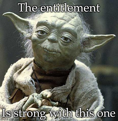 Entitlement | The entitlement; Is strong with this one | image tagged in the force yoda,force is strong,entitlement | made w/ Imgflip meme maker