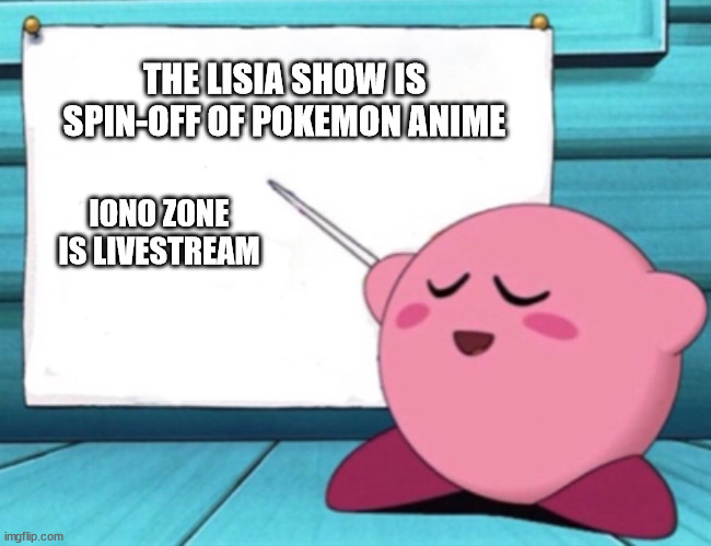 The Lisia Show and Iono Zone | THE LISIA SHOW IS SPIN-OFF OF POKEMON ANIME; IONO ZONE IS LIVESTREAM | image tagged in kirby's lesson,memes,pokemon,anime,girls | made w/ Imgflip meme maker
