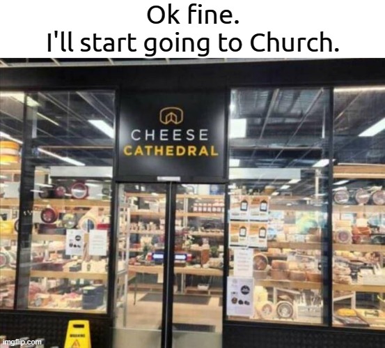 I'll get into heaven that way | Ok fine.
I'll start going to Church. | image tagged in cheese,cathedral,church,relatable,memes,funny | made w/ Imgflip meme maker
