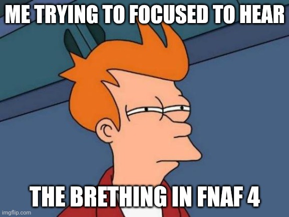 Hmm.. | ME TRYING TO FOCUSED TO HEAR; THE BRETHING IN FNAF 4 | image tagged in memes,futurama fry | made w/ Imgflip meme maker