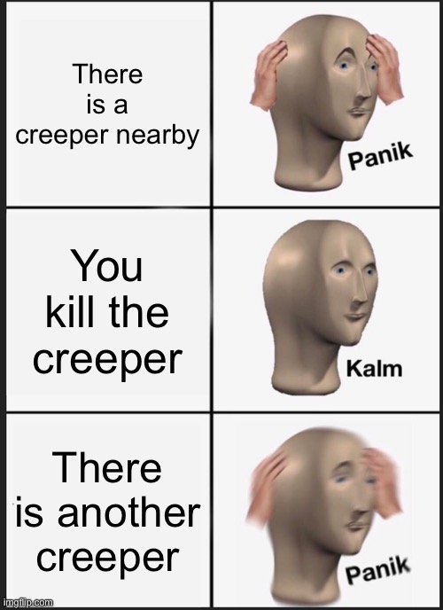 Minecraft memes #1 | There is a creeper nearby; You kill the creeper; There is another creeper | image tagged in memes,panik kalm panik | made w/ Imgflip meme maker