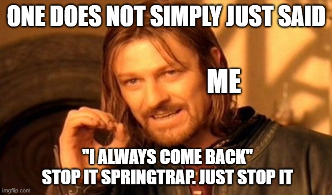 Stop it just stop it | ONE DOES NOT SIMPLY JUST SAID; ME; "I ALWAYS COME BACK"
STOP IT SPRINGTRAP. JUST STOP IT | image tagged in memes,one does not simply | made w/ Imgflip meme maker