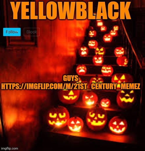 Temporary yellowblack Halloween announcement template | GUYS HTTPS://IMGFLIP.COM/M/21ST_CENTURY_MEMEZ | image tagged in temporary yellowblack halloween announcement template | made w/ Imgflip meme maker