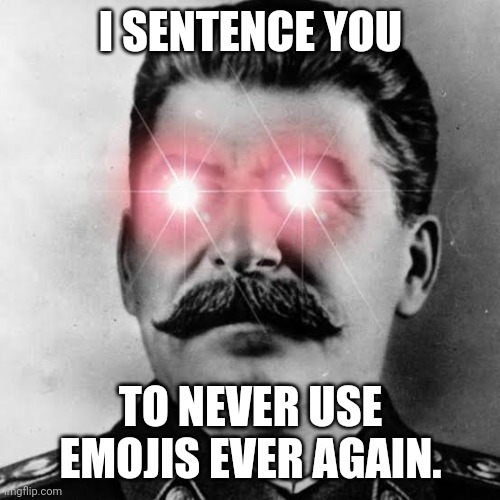 Pissed Stalin | I SENTENCE YOU TO NEVER USE EMOJIS EVER AGAIN. | image tagged in pissed stalin | made w/ Imgflip meme maker