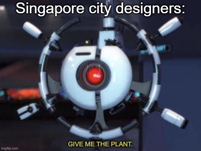 lots of trees. | Singapore city designers: | image tagged in give me the plant | made w/ Imgflip meme maker