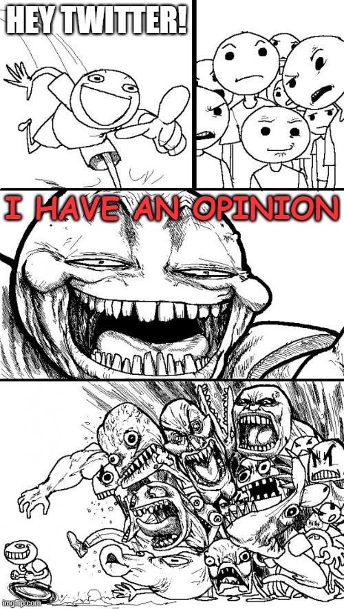 Twitter be like: | HEY TWITTER! I HAVE AN OPINION | image tagged in memes,hey internet,funny,funny memes,just a tag | made w/ Imgflip meme maker