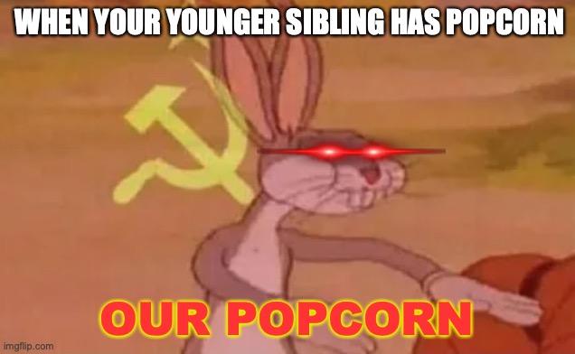 Just A Relatable MEME | WHEN YOUR YOUNGER SIBLING HAS POPCORN; OUR POPCORN | image tagged in bugs bunny communist,relatable,popcorn | made w/ Imgflip meme maker