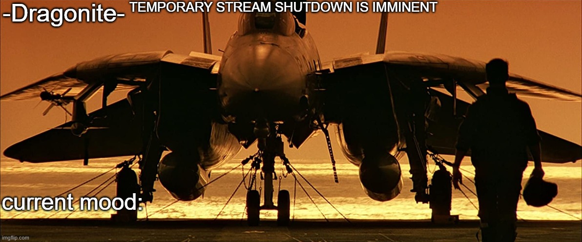 -Dragonite-'s Top Gun announcement template | TEMPORARY STREAM SHUTDOWN IS IMMINENT | image tagged in -dragonite-'s top gun announcement template | made w/ Imgflip meme maker