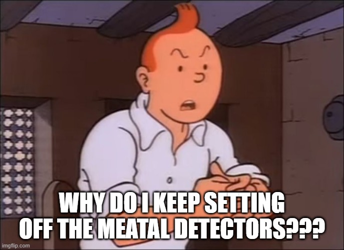 tintin meatal boy | WHY DO I KEEP SETTING OFF THE MEATAL DETECTORS??? | image tagged in tintin drink,metal detector | made w/ Imgflip meme maker