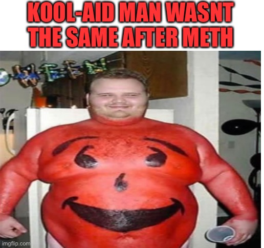 Repost | KOOL-AID MAN WASNT THE SAME AFTER METH | image tagged in blank white template,poor guy,kool aid man,cursed image | made w/ Imgflip meme maker
