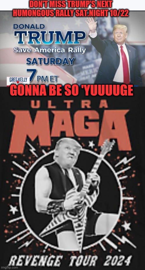 God Emperor Trump/Ultra-MAGA Yuuuuge | DON'T MISS TRUMP'S NEXT HUMONGOUS RALLY SAT.NIGHT 10/22; GONNA BE SO 'YUUUUGE | image tagged in fire,all,democrat,libtards | made w/ Imgflip meme maker