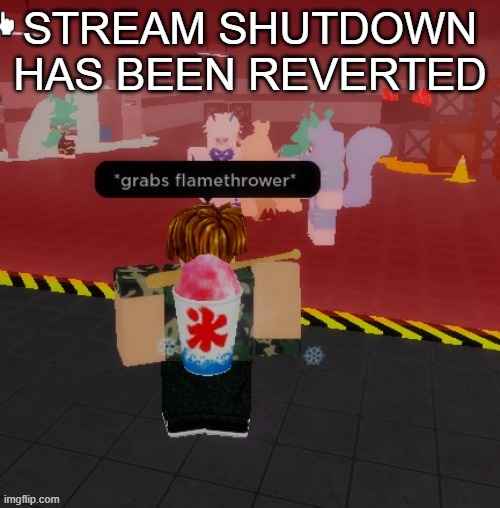 I will keep the posting rules for the next 12 hours | STREAM SHUTDOWN HAS BEEN REVERTED | image tagged in grabs flamethrower | made w/ Imgflip meme maker