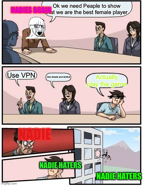 Nadies brain be like | Ok we need Peaple to show that we are the best female player; NADIES BRAIN; Use VPN; Use cheats and aimbot; Actually play the game; NADIE; NADIE HATERS; NADIE HATERS | image tagged in memes,boardroom meeting suggestion | made w/ Imgflip meme maker