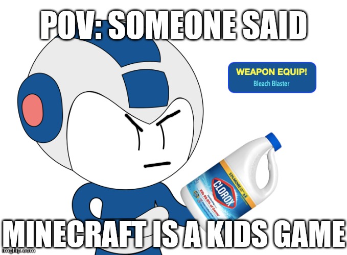 The only cure is death | POV: SOMEONE SAID; MINECRAFT IS A KIDS GAME | image tagged in mega bleach blaster | made w/ Imgflip meme maker