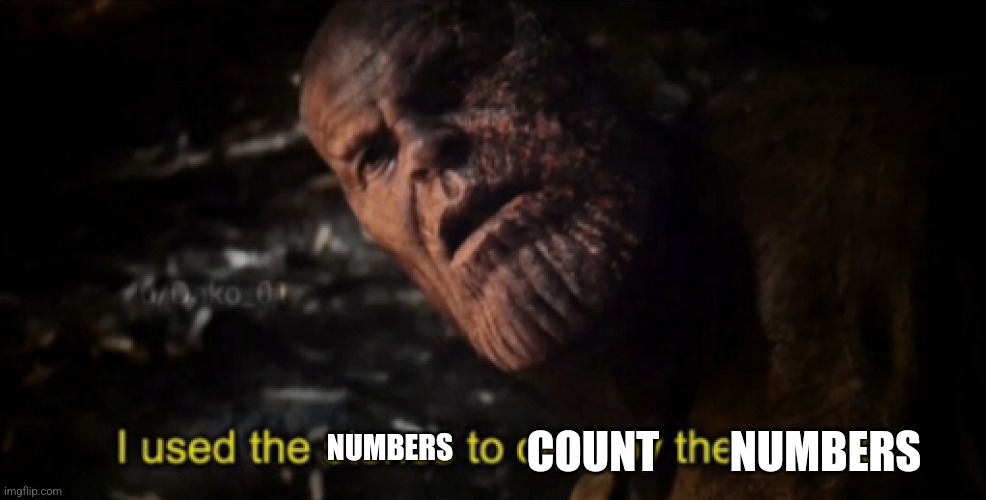 Me when | COUNT        NUMBERS; NUMBERS | image tagged in i used the stones to destroy the stones | made w/ Imgflip meme maker