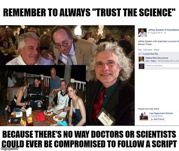 Stephen Hawking and others compromised by Epstein | REMEMBER TO ALWAYS "TRUST THE SCIENCE"; BECAUSE THERE'S NO WAY DOCTORS OR SCIENTISTS COULD EVER BE COMPROMISED TO FOLLOW A SCRIPT | image tagged in steven hawking,jeffrey epstein,trust the science | made w/ Imgflip meme maker