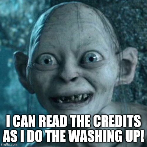 Gollum Meme | I CAN READ THE CREDITS AS I DO THE WASHING UP! | image tagged in memes,gollum | made w/ Imgflip meme maker