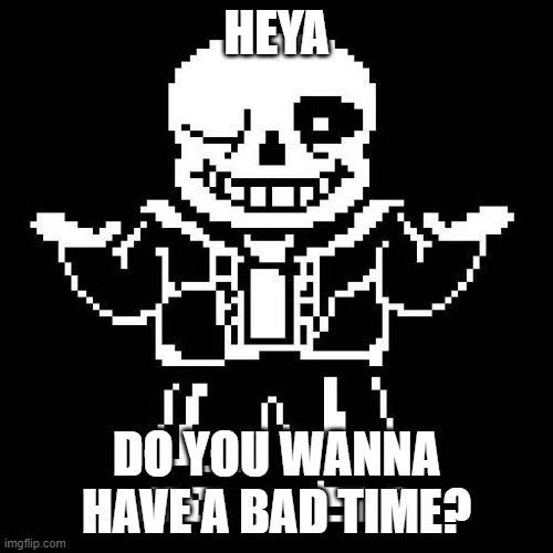 SANES | HEYA; DO YOU WANNA HAVE A BAD TIME? | image tagged in sans undertale | made w/ Imgflip meme maker