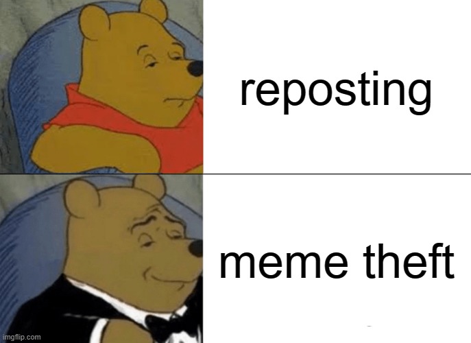 free aaruul | reposting; meme theft | image tagged in memes,tuxedo winnie the pooh | made w/ Imgflip meme maker