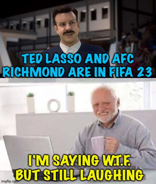 I'll have some fun with it when I'm tired of Spurs | TED LASSO AND AFC RICHMOND ARE IN FIFA 23; I'M SAYING W.T.F. BUT STILL LAUGHING | image tagged in harold,ted lasso | made w/ Imgflip meme maker