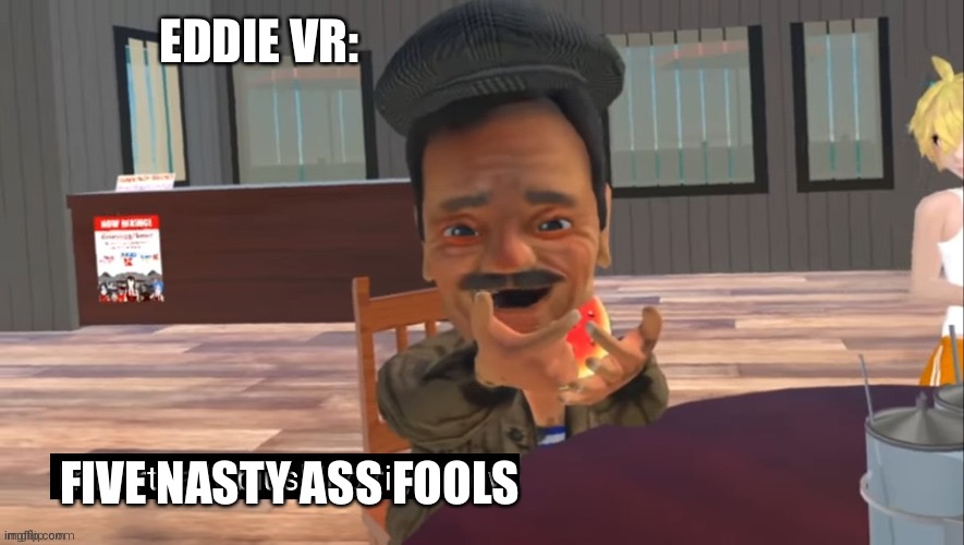 I'm virtually blushing right now | EDDIE VR: FIVE NASTY ASS FOOLS | image tagged in i'm virtually blushing right now | made w/ Imgflip meme maker