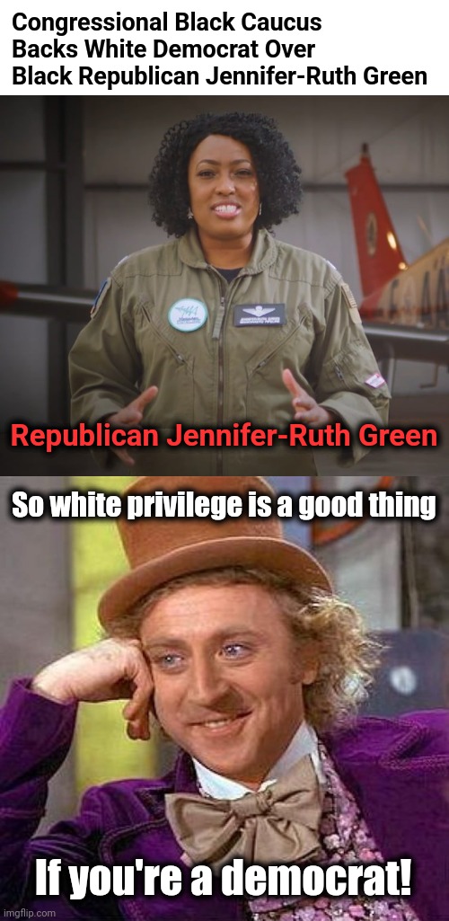 The democrats' midterm dumpster fire only gets worse | Congressional Black Caucus Backs White Democrat Over Black Republican Jennifer-Ruth Green; Republican Jennifer-Ruth Green; So white privilege is a good thing; If you're a democrat! | image tagged in memes,creepy condescending wonka,democrats,white privilege,hypocrisy,congressional black caucus | made w/ Imgflip meme maker