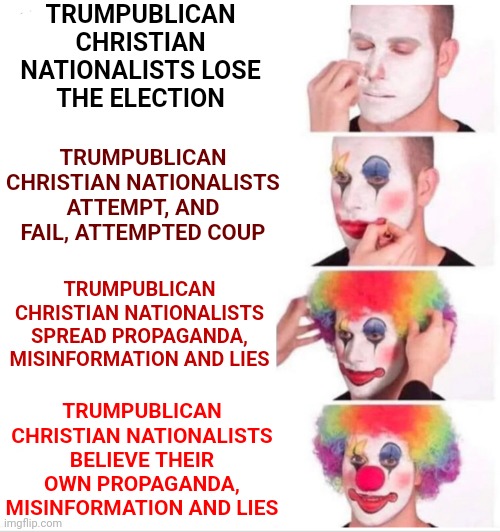 Facts Don't Just Matter.  They're All That Matters | TRUMPUBLICAN CHRISTIAN NATIONALISTS LOSE THE ELECTION; TRUMPUBLICAN CHRISTIAN NATIONALISTS ATTEMPT, AND FAIL, ATTEMPTED COUP; TRUMPUBLICAN CHRISTIAN NATIONALISTS SPREAD PROPAGANDA, MISINFORMATION AND LIES; TRUMPUBLICAN CHRISTIAN NATIONALISTS BELIEVE THEIR OWN PROPAGANDA, MISINFORMATION AND LIES | image tagged in memes,clown applying makeup,alternative facts,lies,trumpublican propaganda,lock him up | made w/ Imgflip meme maker